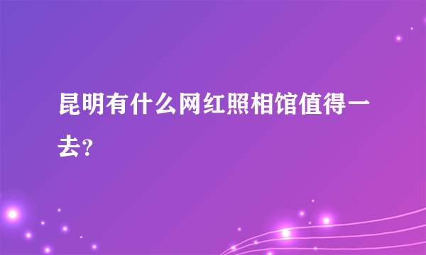昆明有什么网红照相馆值得一去？