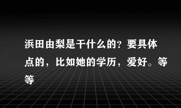 浜田由梨是干什么的？要具体点的，比如她的学历，爱好。等等