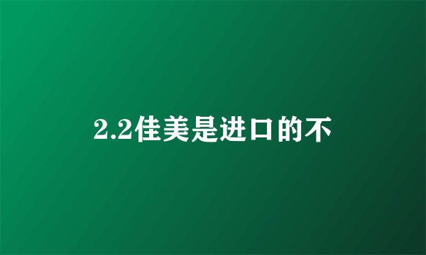 2.2佳美是进口的不