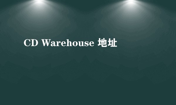 CD Warehouse 地址