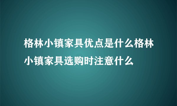 格林小镇家具优点是什么格林小镇家具选购时注意什么