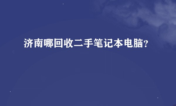 济南哪回收二手笔记本电脑？
