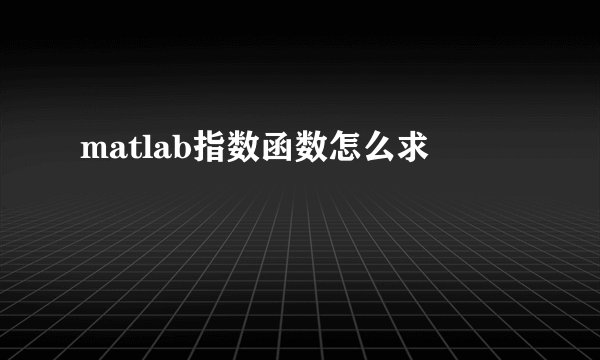 matlab指数函数怎么求