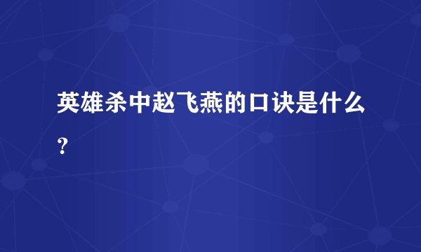 英雄杀中赵飞燕的口诀是什么？