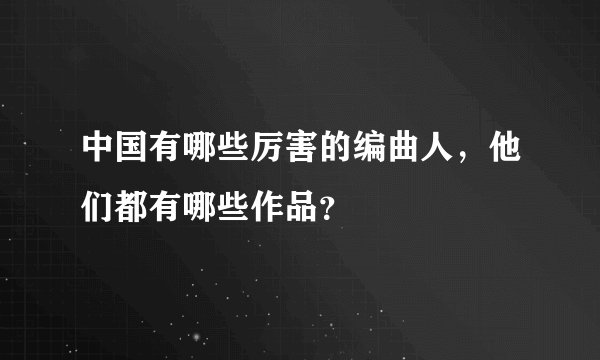 中国有哪些厉害的编曲人，他们都有哪些作品？