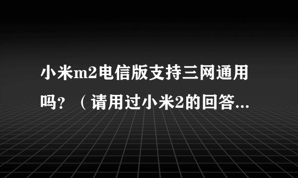 小米m2电信版支持三网通用吗？（请用过小米2的回答，谢谢！）