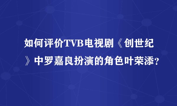 如何评价TVB电视剧《创世纪》中罗嘉良扮演的角色叶荣添？