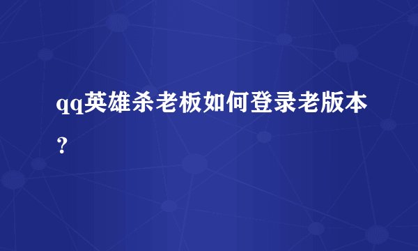 qq英雄杀老板如何登录老版本？