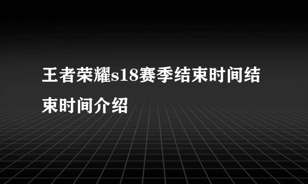 王者荣耀s18赛季结束时间结束时间介绍