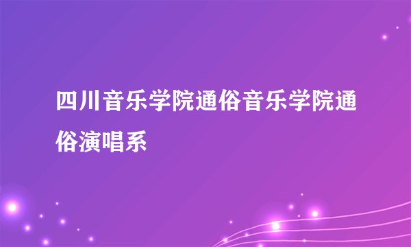 四川音乐学院通俗音乐学院通俗演唱系