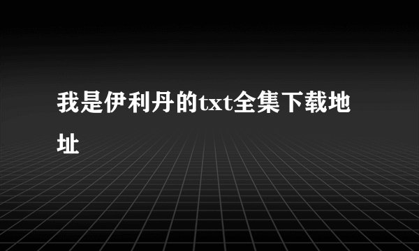 我是伊利丹的txt全集下载地址
