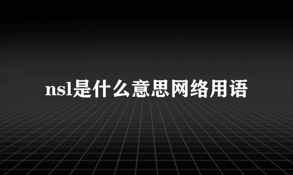 nsl是什么意思网络用语
