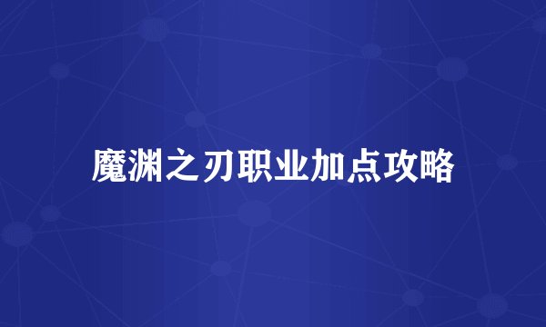 魔渊之刃职业加点攻略