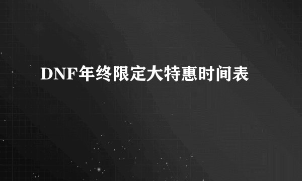 DNF年终限定大特惠时间表