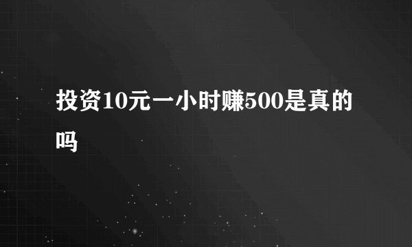 投资10元一小时赚500是真的吗