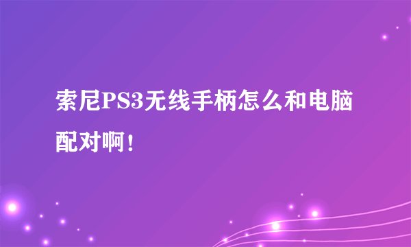 索尼PS3无线手柄怎么和电脑配对啊！