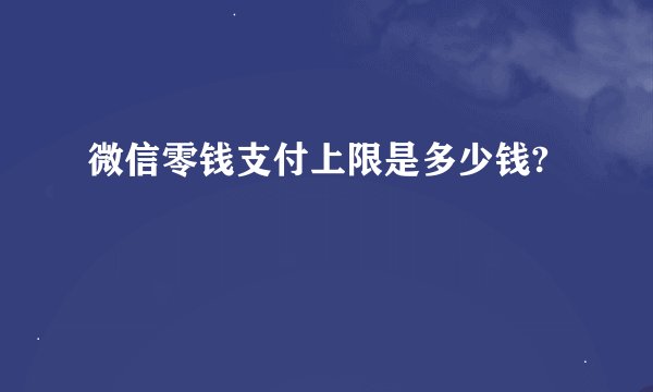 微信零钱支付上限是多少钱?