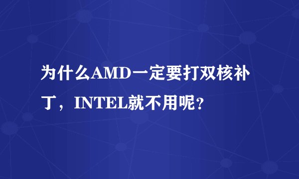 为什么AMD一定要打双核补丁，INTEL就不用呢？