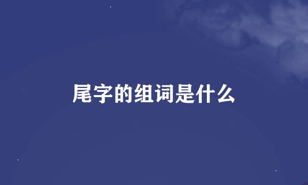 尾字的组词是什么