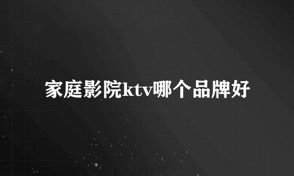 家庭影院ktv哪个品牌好