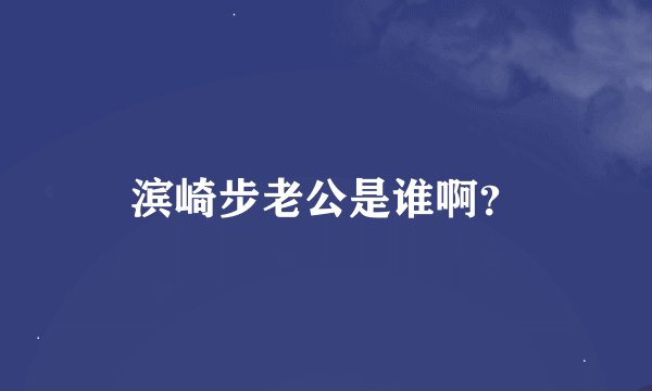 滨崎步老公是谁啊？