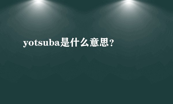 yotsuba是什么意思？
