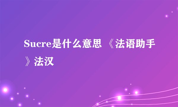 Sucre是什么意思 《法语助手》法汉