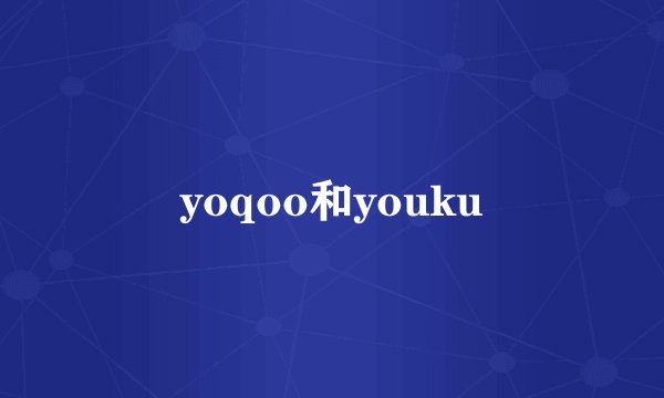 yoqoo和youku
