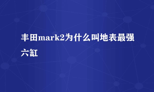 丰田mark2为什么叫地表最强六缸