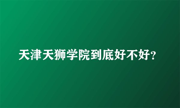 天津天狮学院到底好不好？