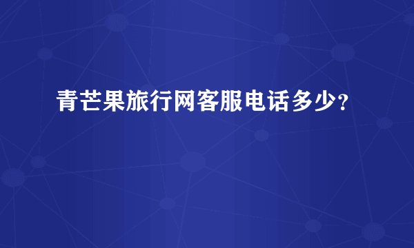 青芒果旅行网客服电话多少？