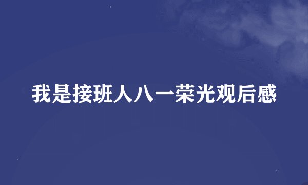 我是接班人八一荣光观后感