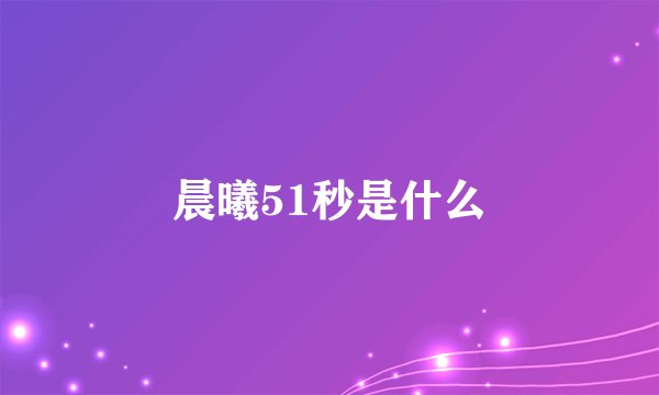 晨曦51秒是什么