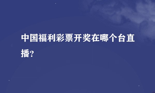 中国福利彩票开奖在哪个台直播？
