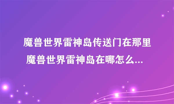 魔兽世界雷神岛传送门在那里 魔兽世界雷神岛在哪怎么去前续任务