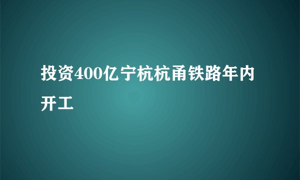 投资400亿宁杭杭甬铁路年内开工