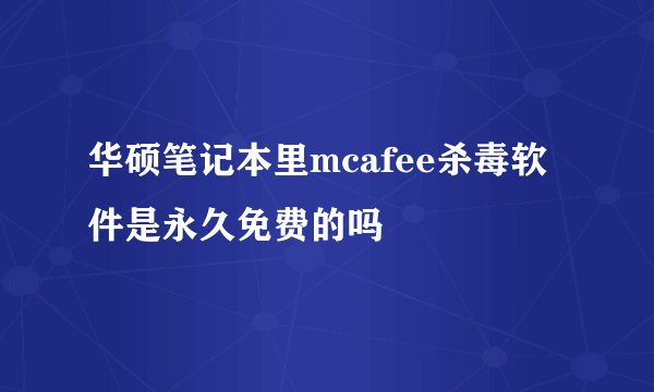 华硕笔记本里mcafee杀毒软件是永久免费的吗
