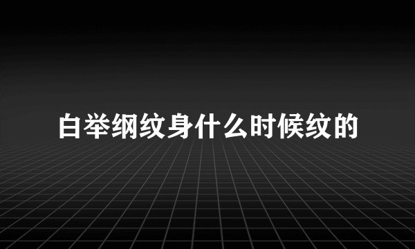 白举纲纹身什么时候纹的
