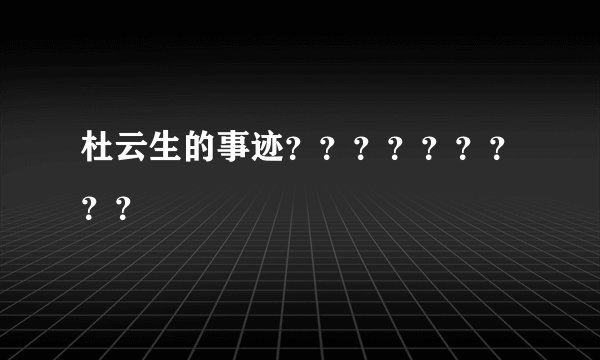 杜云生的事迹？？？？？？？？？