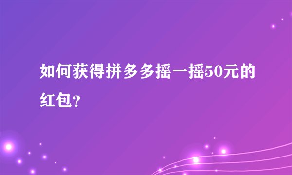 如何获得拼多多摇一摇50元的红包？