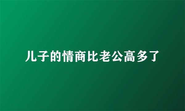 儿子的情商比老公高多了
