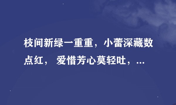 枝间新绿一重重，小蕾深藏数点红， 爱惜芳心莫轻吐，且家桃李闹春风。
