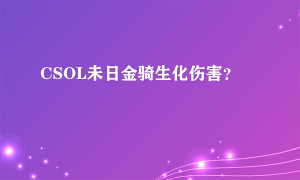 CSOL未日金骑生化伤害？