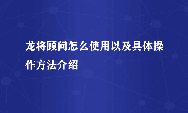 龙将顾问怎么使用以及具体操作方法介绍