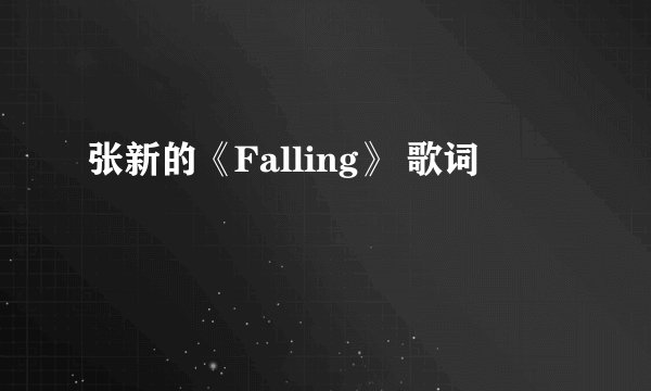 张新的《Falling》 歌词