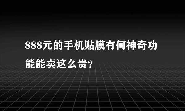 888元的手机贴膜有何神奇功能能卖这么贵？