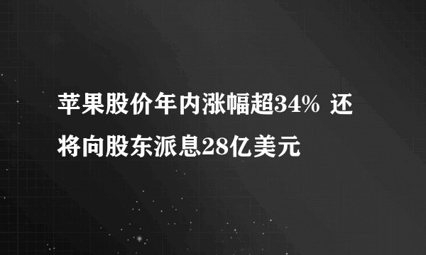 苹果股价年内涨幅超34% 还将向股东派息28亿美元