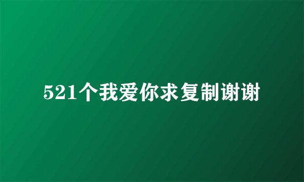 521个我爱你求复制谢谢