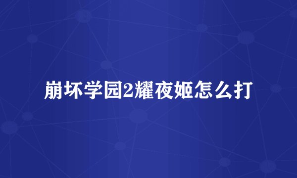 崩坏学园2耀夜姬怎么打