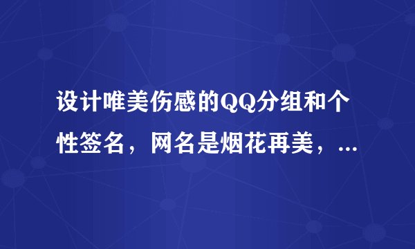 设计唯美伤感的QQ分组和个性签名，网名是烟花再美，只是瞬间，也可以设计一套的QQ个性签名网名分组